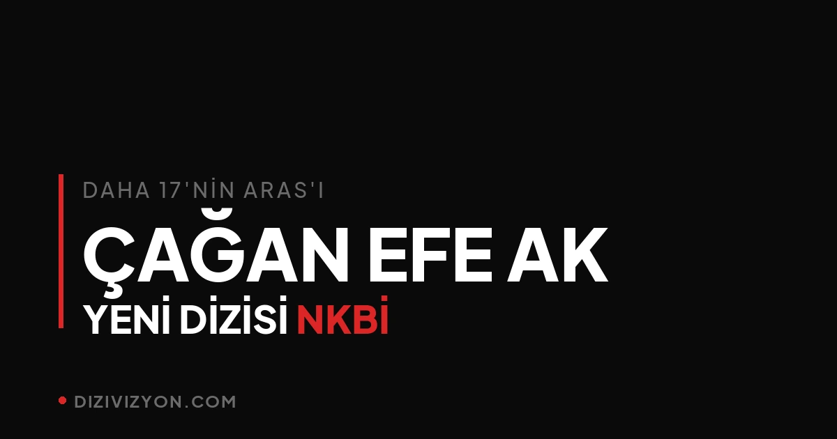 Çağan Efe Ak'ın yeni dizisi NKBİ ve Daha 17 sonrası yön arayışı