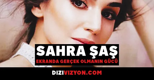 Sahra Şaş: Ekranda Gerçek Olmanın Gücü