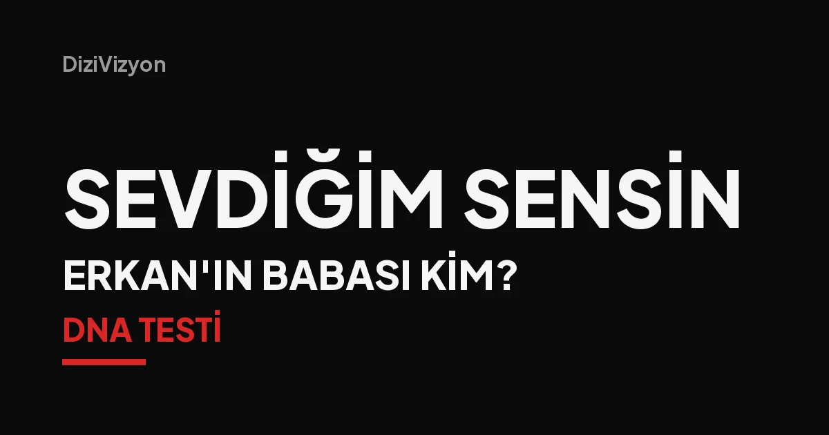 Sevdiğim Sensin'de Erkan'ın gerçek babası kim? Bir DNA testinin dağıttığı aile